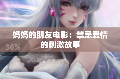 妈妈的朋友电影：禁忌爱情的刺激故事