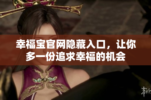 幸福宝官网隐藏入口，让你多一份追求幸福的机会