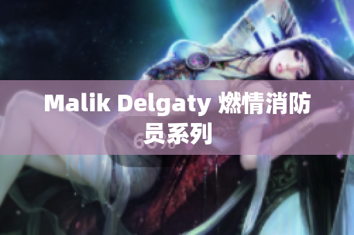 Malik Delgaty 燃情消防员系列