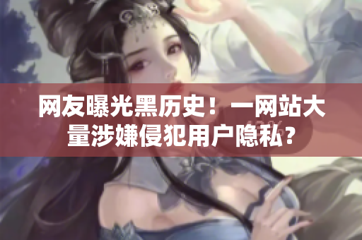 网友曝光黑历史！一网站大量涉嫌侵犯用户隐私？
