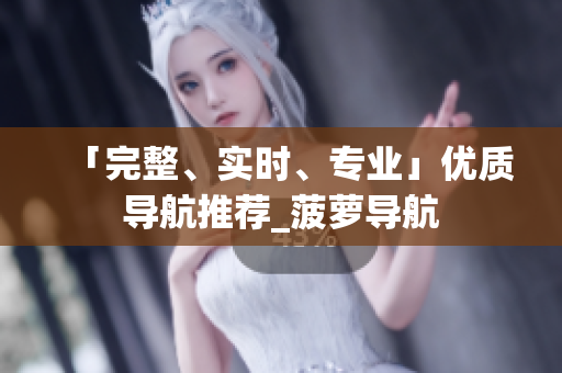 「完整、实时、专业」优质导航推荐_菠萝导航