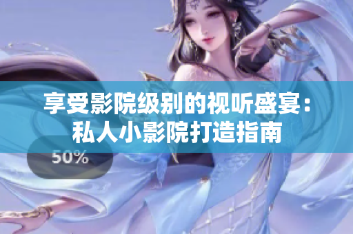 享受影院级别的视听盛宴：私人小影院打造指南