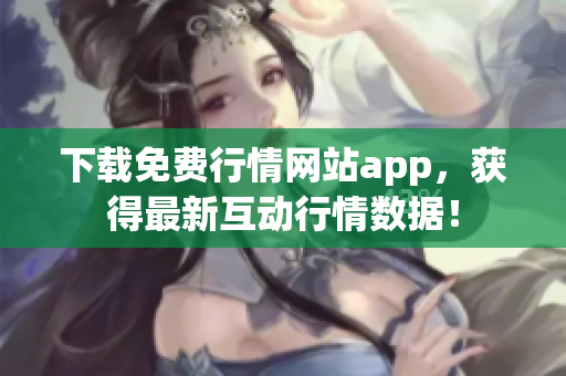 下载免费行情网站app，获得最新互动行情数据！