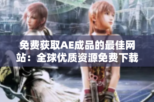 免费获取AE成品的最佳网站：全球优质资源免费下载