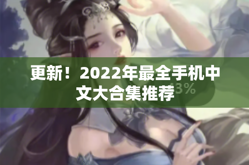 更新！2022年最全手机中文大合集推荐