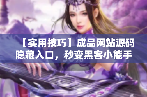 【实用技巧】成品网站源码隐藏入口，秒变黑客小能手