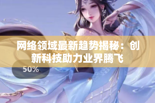 网络领域最新趋势揭秘：创新科技助力业界腾飞