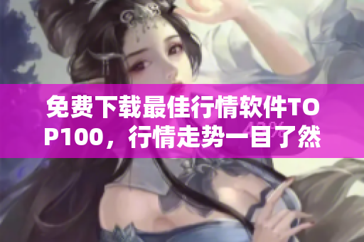 免费下载最佳行情软件TOP100，行情走势一目了然