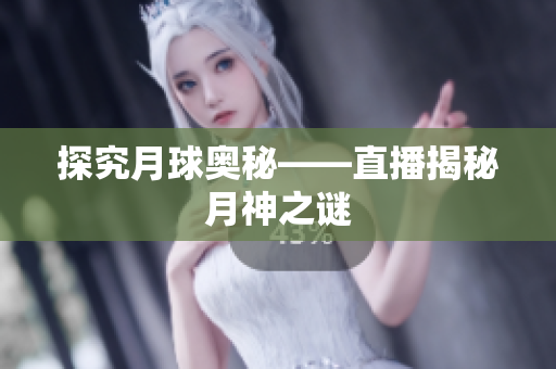 探究月球奥秘——直播揭秘月神之谜