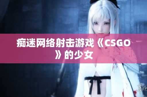 痴迷网络射击游戏《CSGO》的少女