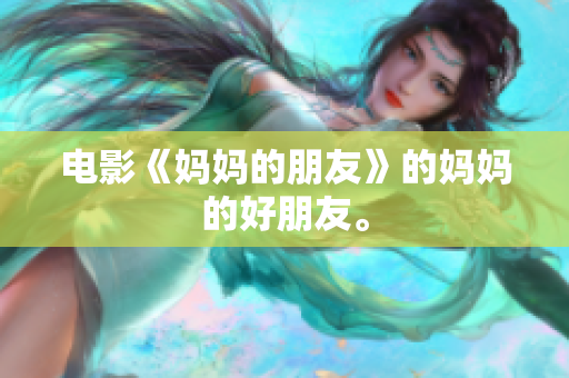电影《妈妈的朋友》的妈妈的好朋友。
