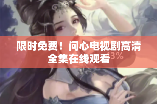 限时免费！问心电视剧高清全集在线观看