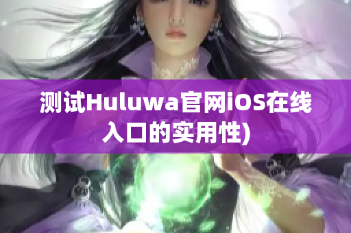 测试Huluwa官网iOS在线入口的实用性)