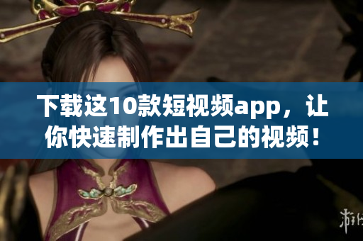 下载这10款短视频app，让你快速制作出自己的视频！