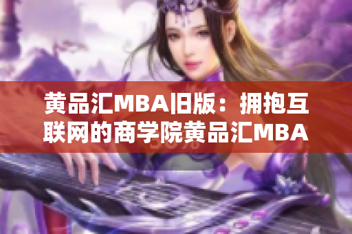 黄品汇MBA旧版：拥抱互联网的商学院黄品汇MBA旧版：教育领域的互联网革命者