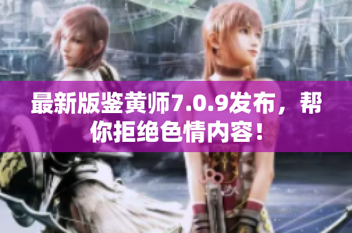 最新版鉴黄师7.0.9发布，帮你拒绝色情内容！