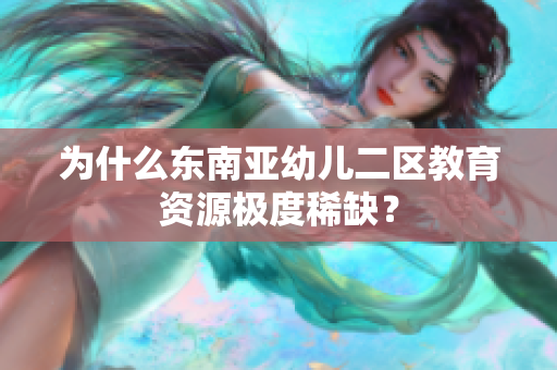 为什么东南亚幼儿二区教育资源极度稀缺？