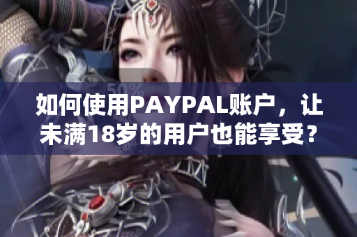 如何使用PAYPAL账户，让未满18岁的用户也能享受？