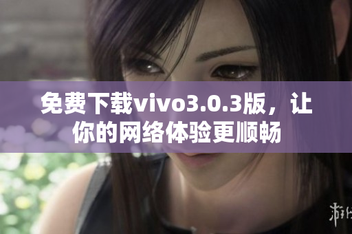 免费下载vivo3.0.3版，让你的网络体验更顺畅