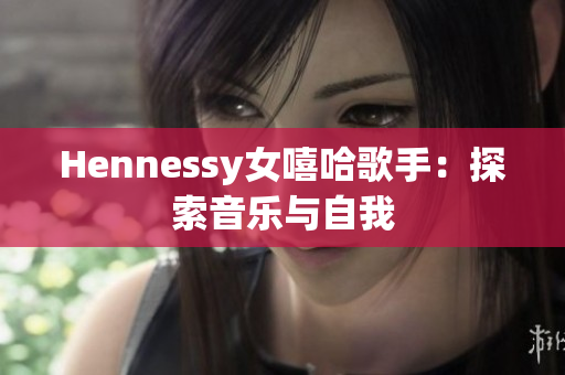 Hennessy女嘻哈歌手：探索音乐与自我