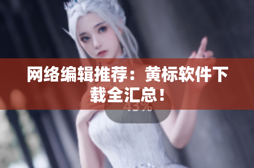 网络编辑推荐：黄标软件下载全汇总！