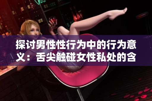 探讨男性性行为中的行为意义：舌尖触碰女性私处的含义