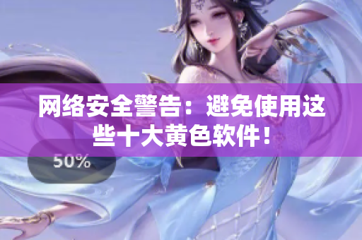 网络安全警告：避免使用这些十大黄色软件！