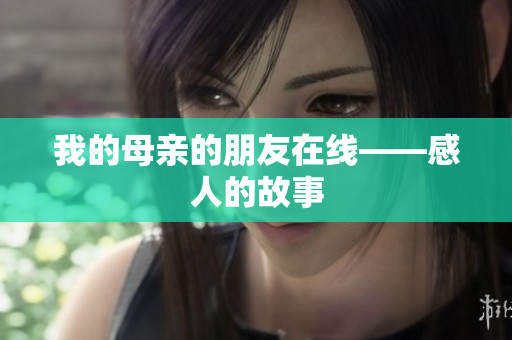 我的母亲的朋友在线——感人的故事