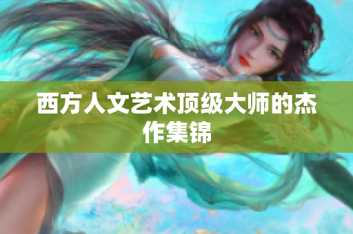 西方人文艺术顶级大师的杰作集锦