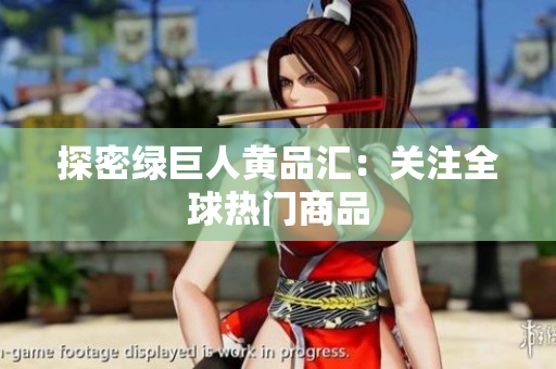 探密绿巨人黄品汇：关注全球热门商品