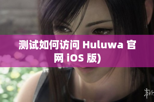 测试如何访问 Huluwa 官网 iOS 版)