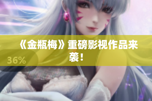 《金瓶梅》重磅影视作品来袭！