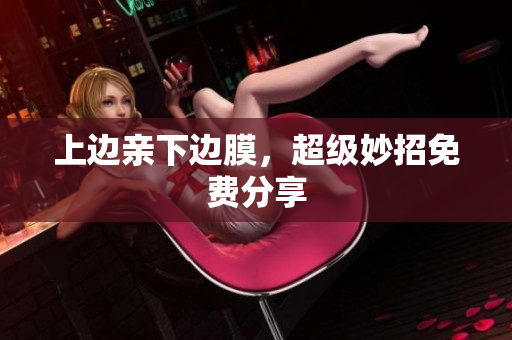 上边亲下边膜，超级妙招免费分享
