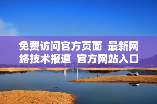 免费访问官方页面  最新网络技术报道  官方网站入口