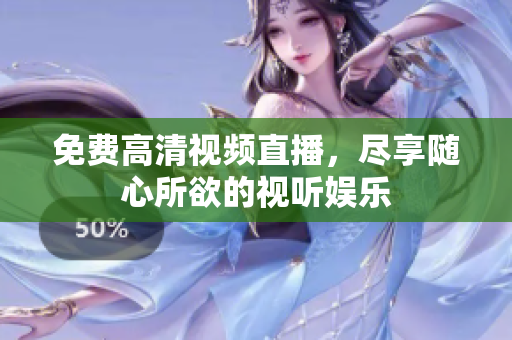 免费高清视频直播，尽享随心所欲的视听娱乐
