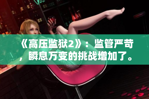 《高压监狱2》：监管严苛，瞬息万变的挑战增加了。