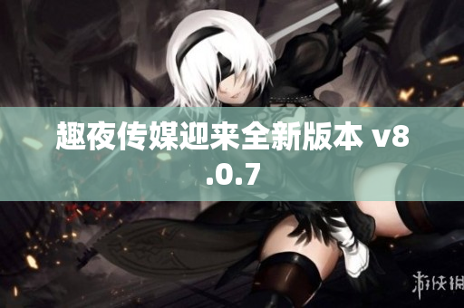 趣夜传媒迎来全新版本 v8.0.7