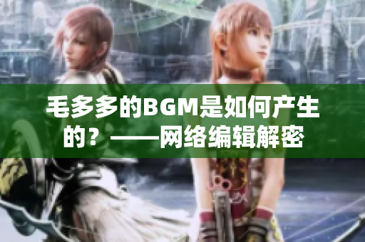 毛多多的BGM是如何产生的？——网络编辑解密