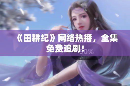 《田耕纪》网络热播，全集免费追剧！