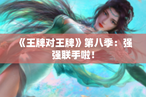 《王牌对王牌》第八季：强强联手啦！