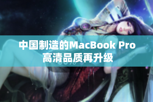 中国制造的MacBook Pro 高清品质再升级