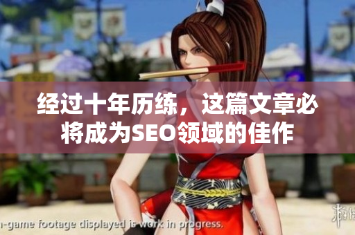 经过十年历练，这篇文章必将成为SEO领域的佳作