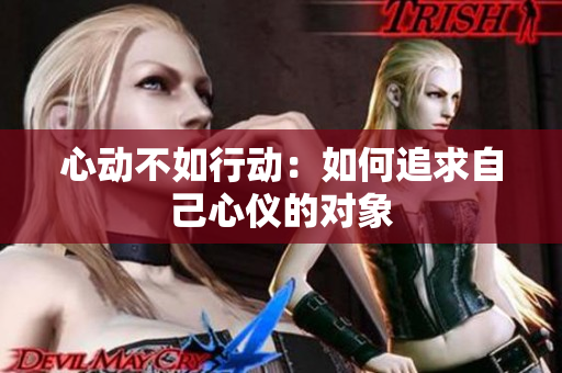 心动不如行动：如何追求自己心仪的对象