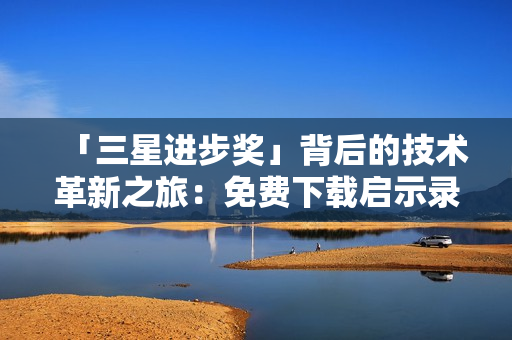 「三星进步奖」背后的技术革新之旅：免费下载启示录
