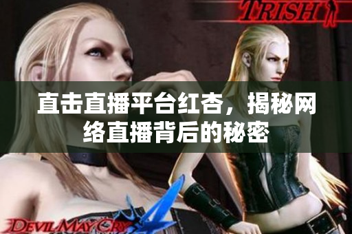 直击直播平台红杏，揭秘网络直播背后的秘密