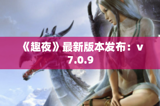 《趣夜》最新版本发布：v7.0.9