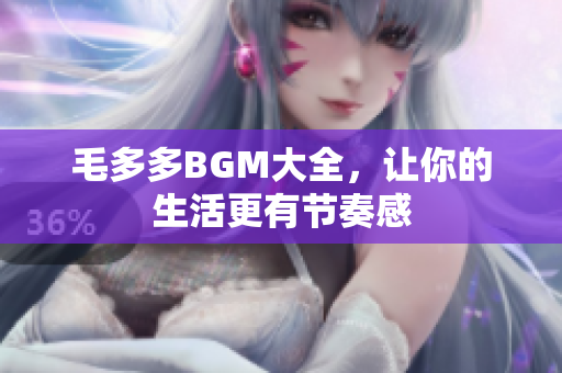 毛多多BGM大全，让你的生活更有节奏感