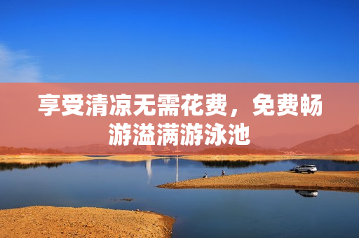 享受清凉无需花费，免费畅游溢满游泳池