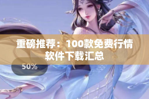 重磅推荐：100款免费行情软件下载汇总
