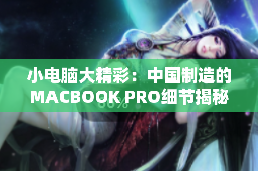 小电脑大精彩：中国制造的MACBOOK PRO细节揭秘